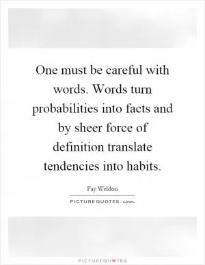 One must be careful with words. Words turn probabilities into facts and by sheer force of definition translate tendencies into habits Picture Quote #1