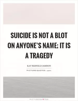 Suicide is not a blot on anyone’s name; it is a tragedy Picture Quote #1
