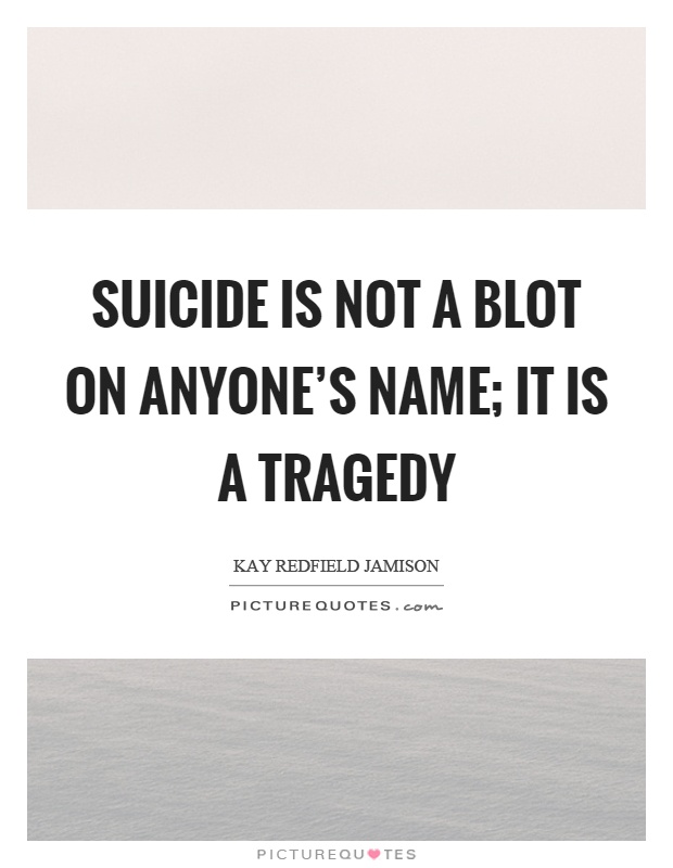 Suicide is not a blot on anyone's name; it is a tragedy Picture Quote #1