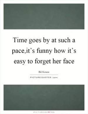 Time goes by at such a pace,it’s funny how it’s easy to forget her face Picture Quote #1