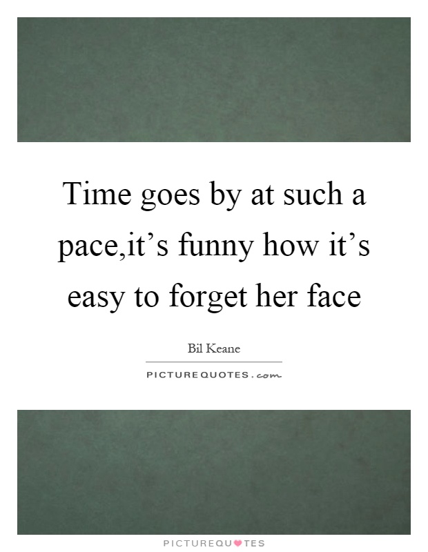 Time goes by at such a pace,it's funny how it's easy to forget her face Picture Quote #1