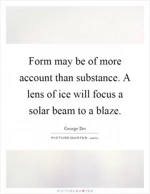 Form may be of more account than substance. A lens of ice will focus a solar beam to a blaze Picture Quote #1