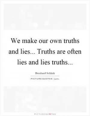 We make our own truths and lies... Truths are often lies and lies truths Picture Quote #1