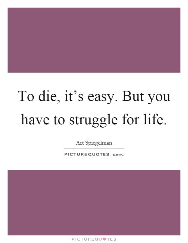 To die, it's easy. But you have to struggle for life Picture Quote #1