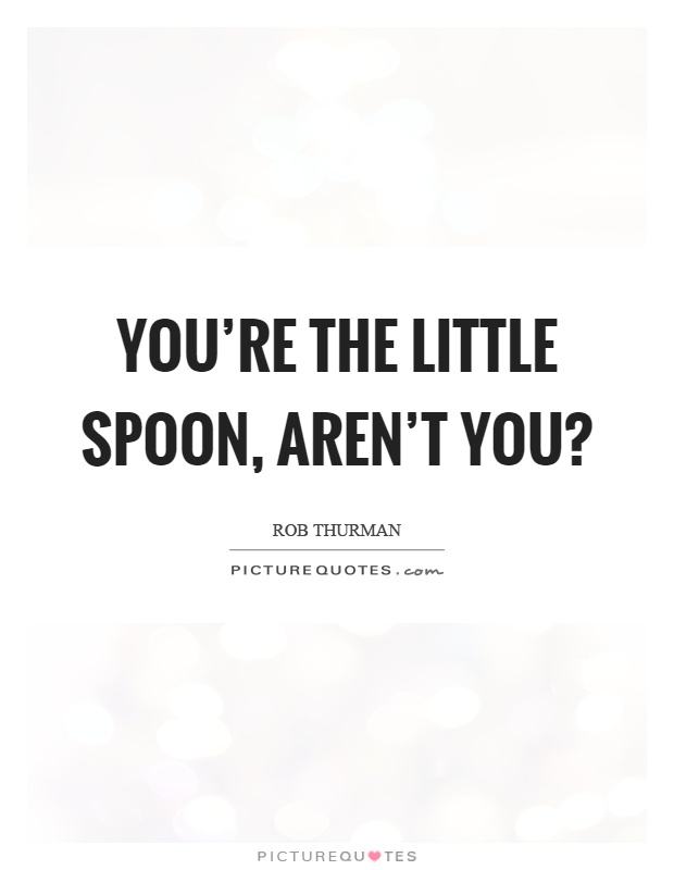 You're the little spoon, aren't you? Picture Quote #1
