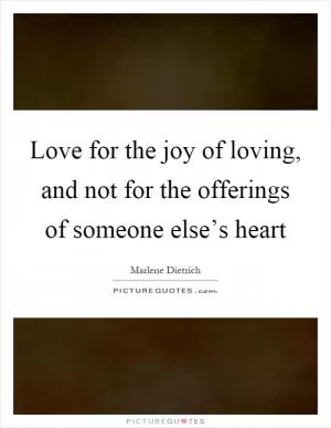 Love for the joy of loving, and not for the offerings of someone else’s heart Picture Quote #1