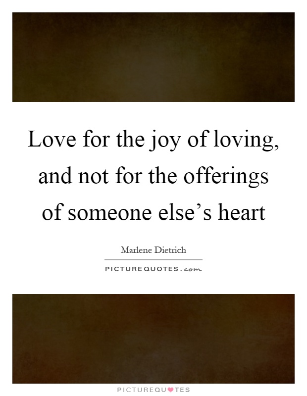 Love for the joy of loving, and not for the offerings of someone else's heart Picture Quote #1