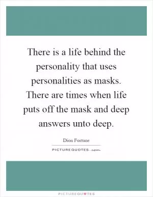 There is a life behind the personality that uses personalities as masks. There are times when life puts off the mask and deep answers unto deep Picture Quote #1