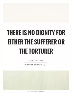 There is no dignity for either the sufferer or the torturer Picture Quote #1