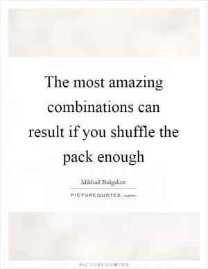 The most amazing combinations can result if you shuffle the pack enough Picture Quote #1