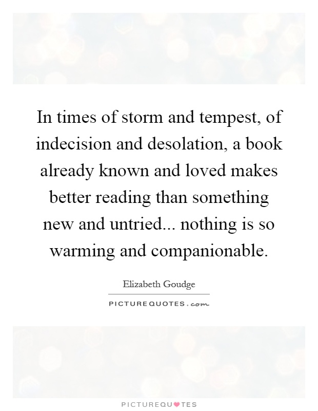 In times of storm and tempest, of indecision and desolation, a book already known and loved makes better reading than something new and untried... nothing is so warming and companionable Picture Quote #1