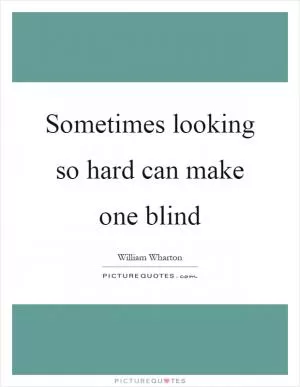 Sometimes looking so hard can make one blind Picture Quote #1