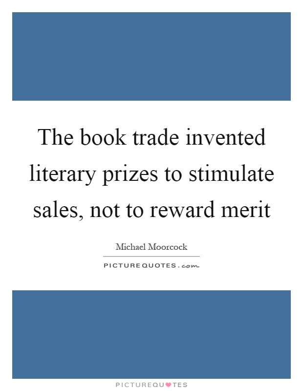 The book trade invented literary prizes to stimulate sales, not to reward merit Picture Quote #1