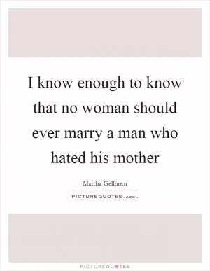 I know enough to know that no woman should ever marry a man who hated his mother Picture Quote #1