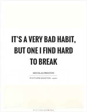 It’s a very bad habit, but one I find hard to break Picture Quote #1