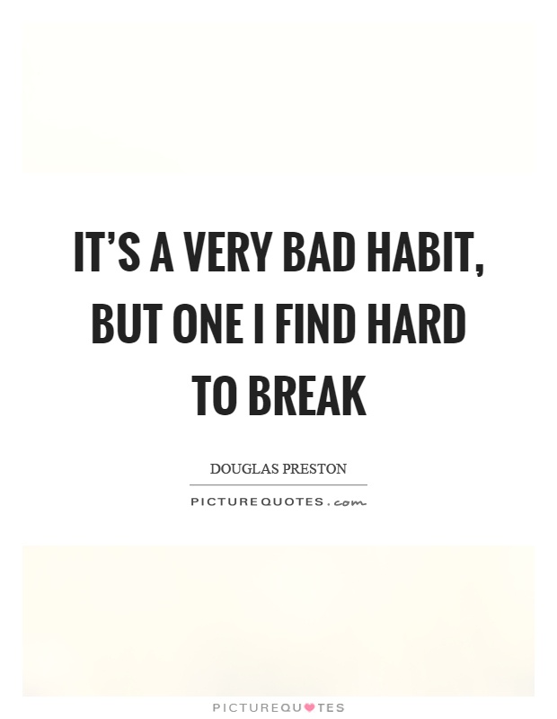 It's a very bad habit, but one I find hard to break Picture Quote #1