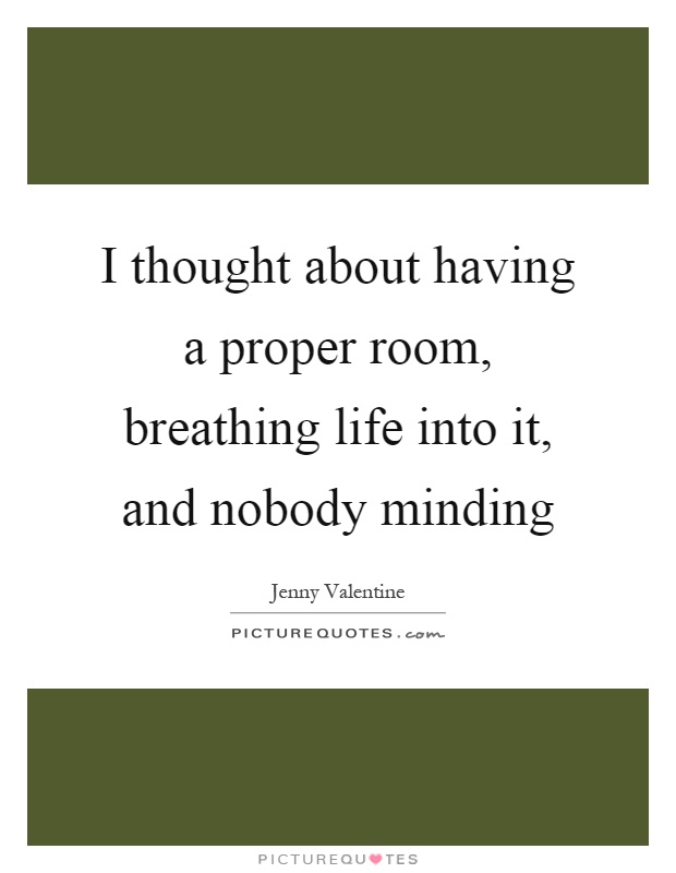 I thought about having a proper room, breathing life into it, and nobody minding Picture Quote #1