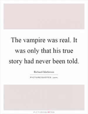 The vampire was real. It was only that his true story had never been told Picture Quote #1