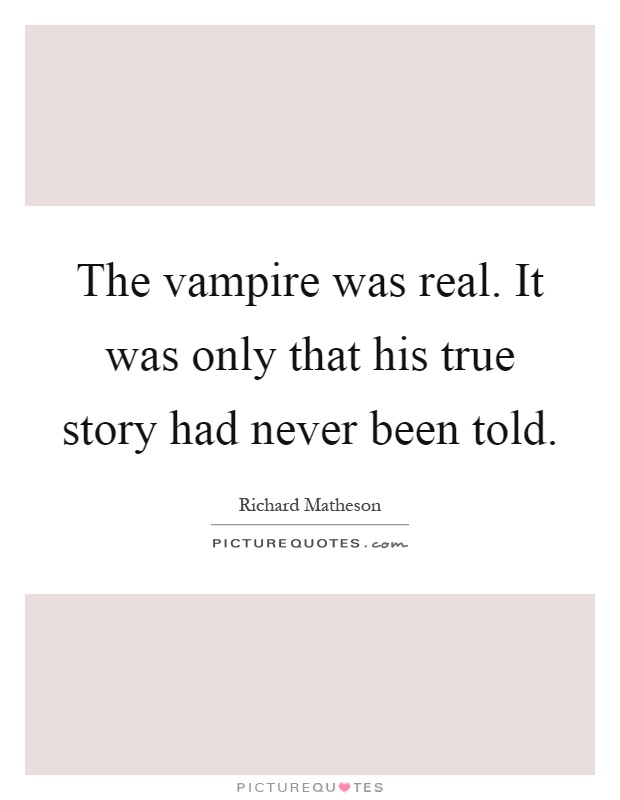 The vampire was real. It was only that his true story had never been told Picture Quote #1