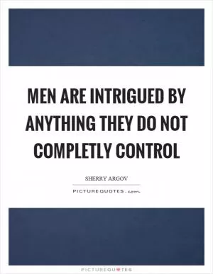 Men are intrigued by anything they do not completly control Picture Quote #1