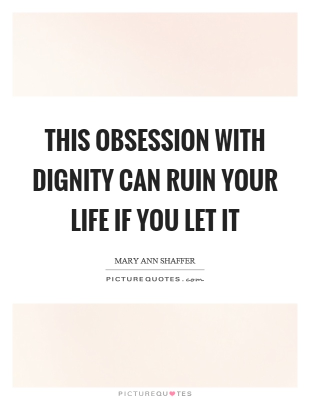 This obsession with dignity can ruin your life if you let it Picture Quote #1