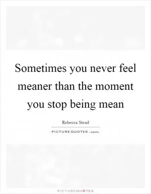 Sometimes you never feel meaner than the moment you stop being mean Picture Quote #1