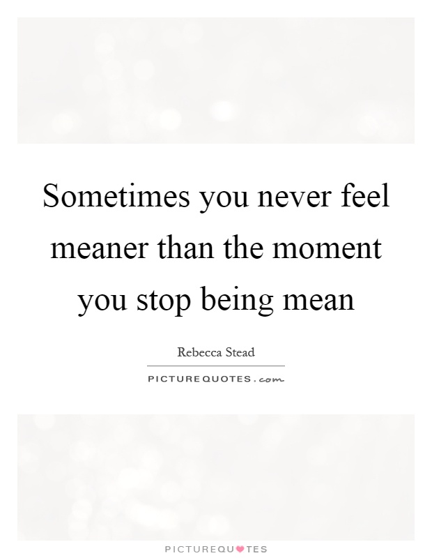Sometimes you never feel meaner than the moment you stop being mean Picture Quote #1