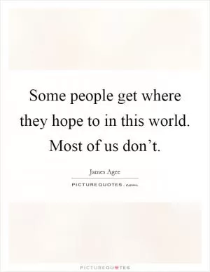 Some people get where they hope to in this world. Most of us don’t Picture Quote #1