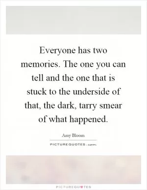 Everyone has two memories. The one you can tell and the one that is stuck to the underside of that, the dark, tarry smear of what happened Picture Quote #1
