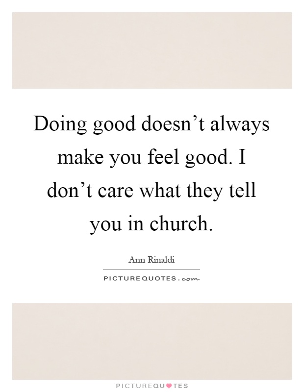 Doing good doesn't always make you feel good. I don't care what they tell you in church Picture Quote #1