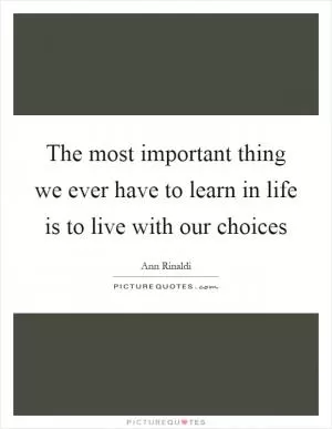 The most important thing we ever have to learn in life is to live with our choices Picture Quote #1