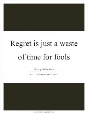 Regret is just a waste of time for fools Picture Quote #1
