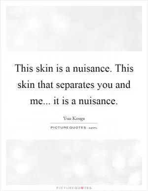 This skin is a nuisance. This skin that separates you and me... it is a nuisance Picture Quote #1