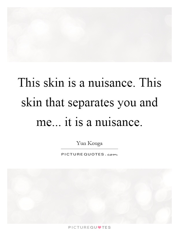 This skin is a nuisance. This skin that separates you and me... it is a nuisance Picture Quote #1