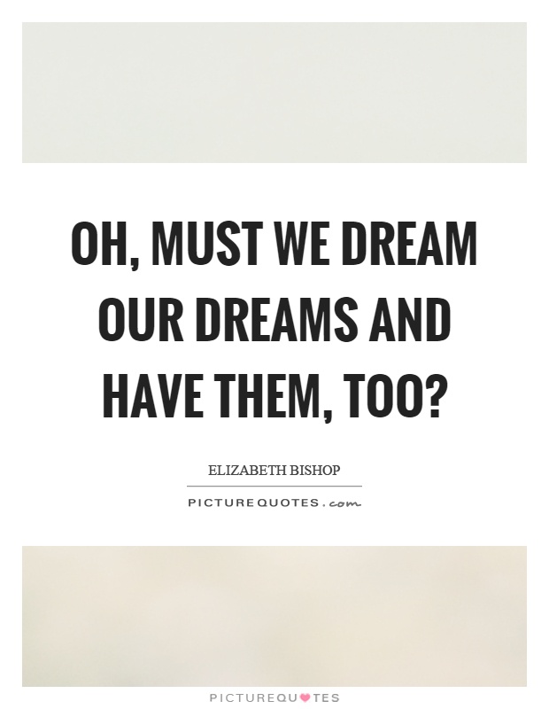 Oh, must we dream our dreams and have them, too? Picture Quote #1