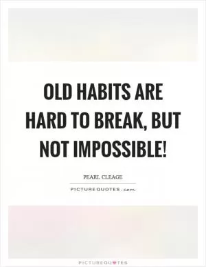 Old habits are hard to break, but not impossible! Picture Quote #1