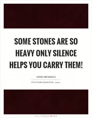 Some stones are so heavy only silence helps you carry them! Picture Quote #1