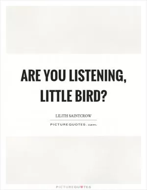Are you listening, little bird? Picture Quote #1