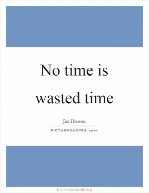 No time is wasted time Picture Quote #1