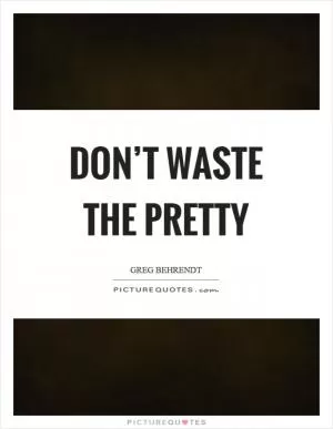 Don’t waste the pretty Picture Quote #1