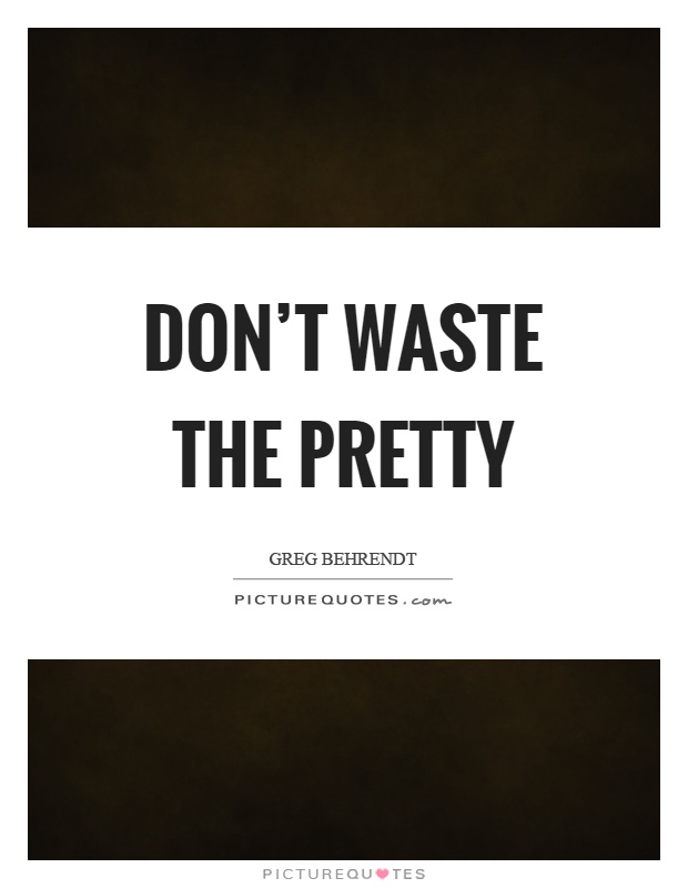 Don't waste the pretty Picture Quote #1