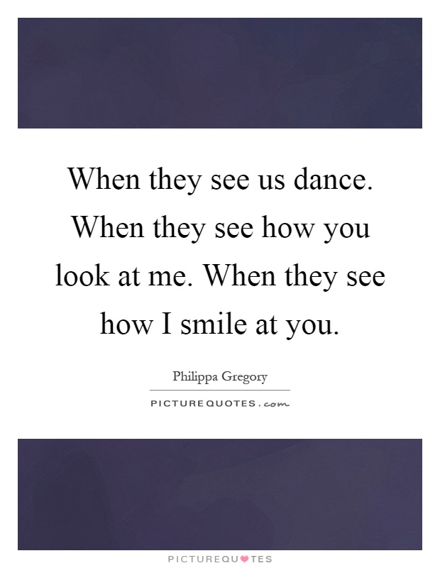 When they see us dance. When they see how you look at me. When they see how I smile at you Picture Quote #1