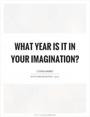What year is it in your imagination? Picture Quote #1