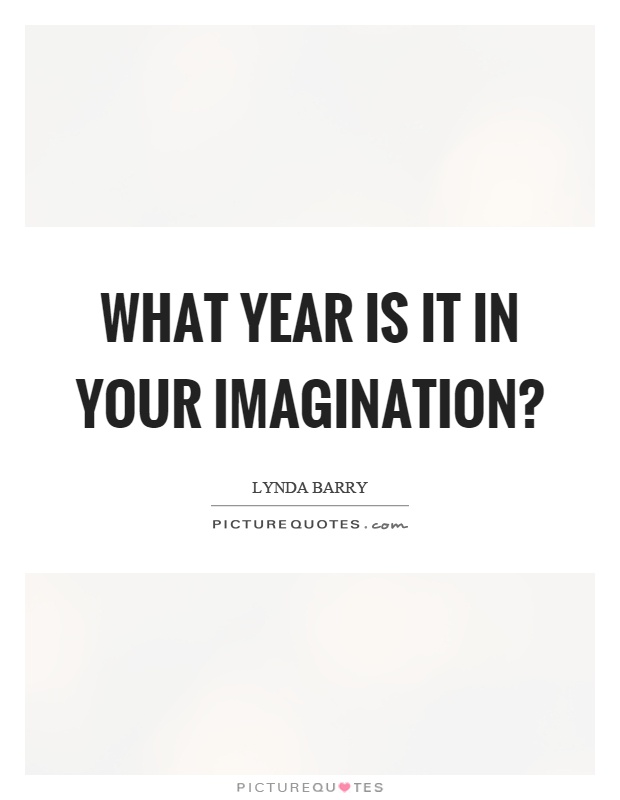 What year is it in your imagination? Picture Quote #1