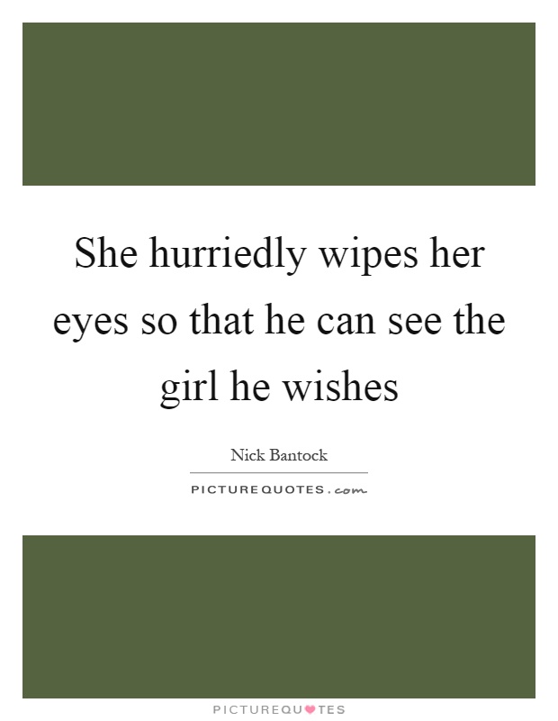 She hurriedly wipes her eyes so that he can see the girl he wishes Picture Quote #1