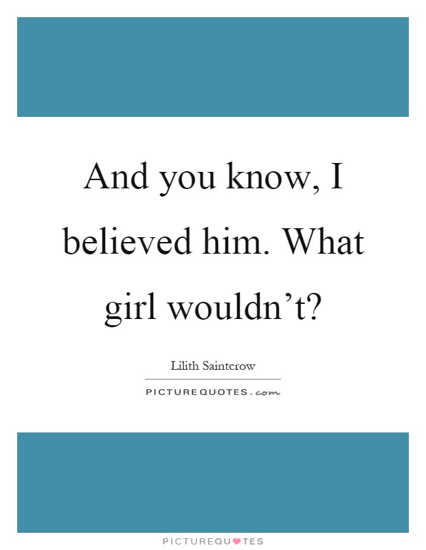 And you know, I believed him. What girl wouldn't? Picture Quote #1