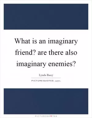 What is an imaginary friend? are there also imaginary enemies? Picture Quote #1