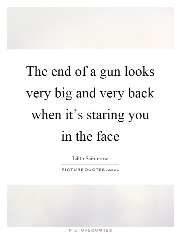 The end of a gun looks very big and very back when it's staring you in the face Picture Quote #1