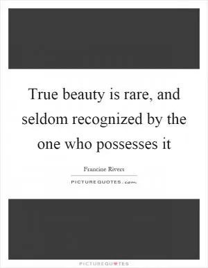 True beauty is rare, and seldom recognized by the one who possesses it Picture Quote #1