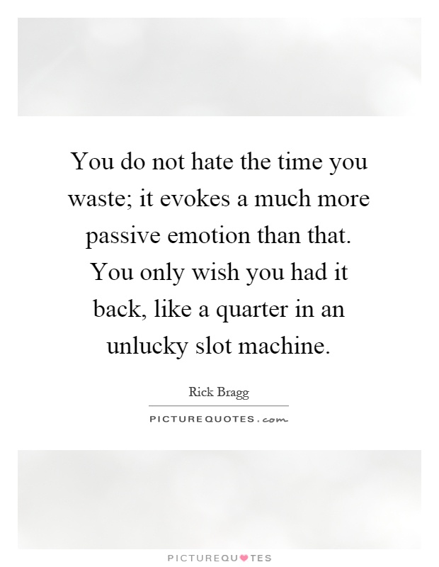 You do not hate the time you waste; it evokes a much more passive emotion than that. You only wish you had it back, like a quarter in an unlucky slot machine Picture Quote #1
